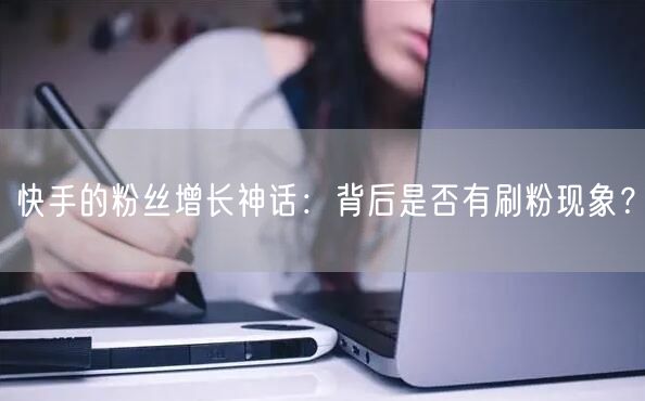 快手的粉丝增长神话：背后是否有刷粉现象？