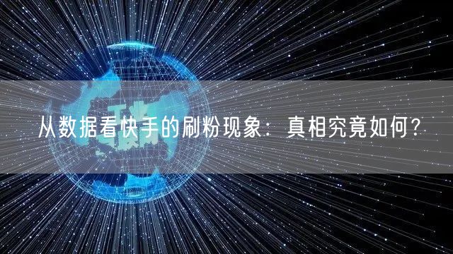 从数据看快手的刷粉现象：真相究竟如何？