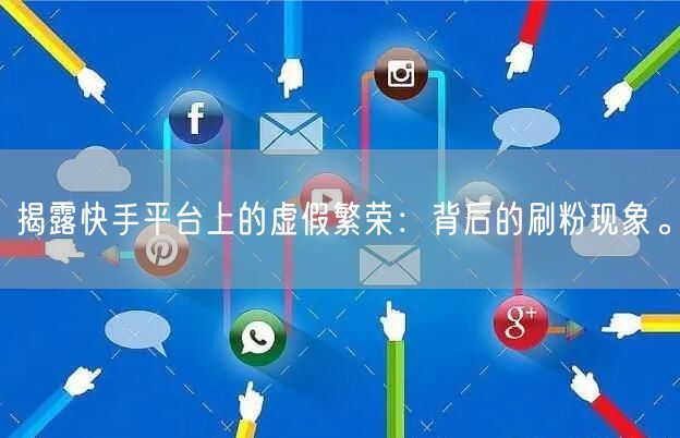 揭露快手平台上的虚假繁荣：背后的刷粉现象。
