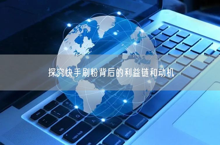 探究快手刷粉背后的利益链和动机