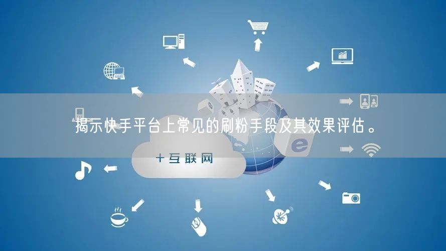 揭示快手平台上常见的刷粉手段及其效果评估。