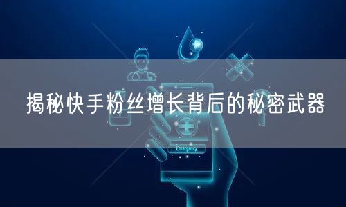 揭秘快手粉丝增长背后的秘密武器