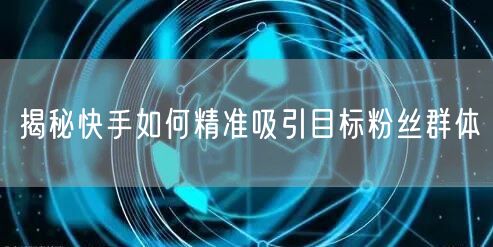 揭秘快手如何精准吸引目标粉丝群体