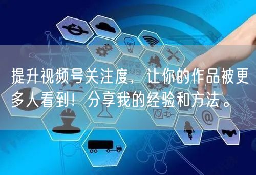 提升视频号关注度，让你的作品被更多人看到！分享我的经验和方法。