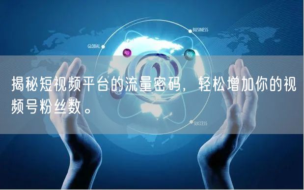 揭秘短视频平台的流量密码，轻松增加你的视频号粉丝数。