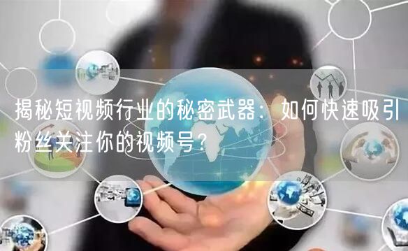 揭秘短视频行业的秘密武器：如何快速吸引粉丝关注你的视频号？