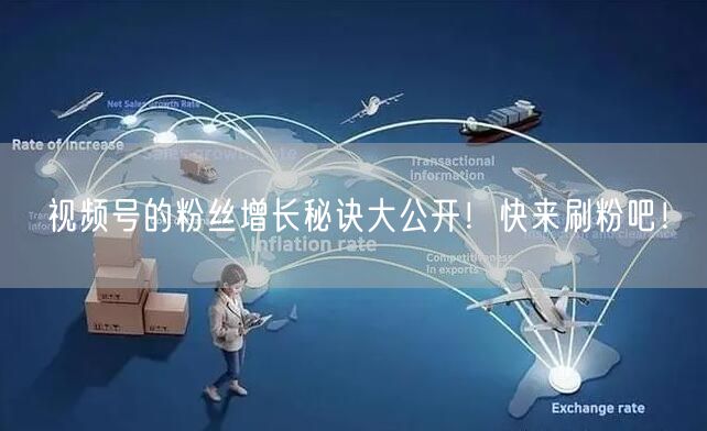 视频号的粉丝增长秘诀大公开！快来刷粉吧！