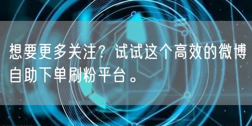 想要更多关注？试试这个高效的微博自助下单刷粉平台。