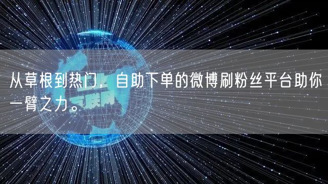 从草根到热门，自助下单的微博刷粉丝平台助你一臂之力。