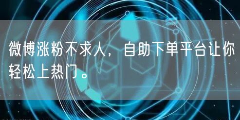 微博涨粉不求人，自助下单平台让你轻松上热门。
