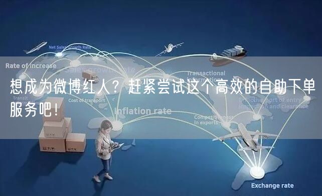 想成为微博红人？赶紧尝试这个高效的自助下单服务吧！