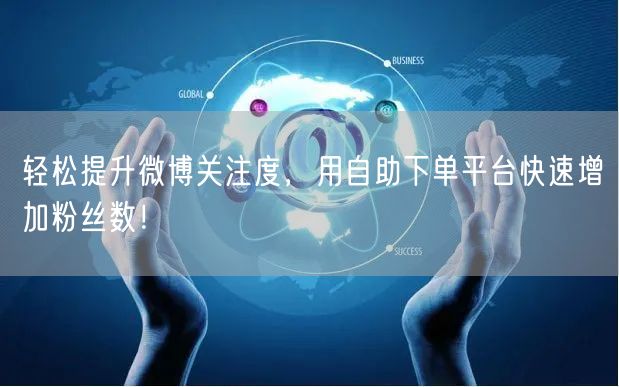 轻松提升微博关注度，用自助下单平台快速增加粉丝数！