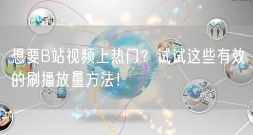 想要B站视频上热门？试试这些有效的刷播放量方法！