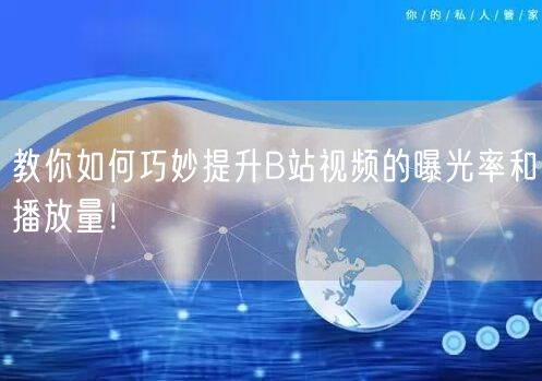 教你如何巧妙提升B站视频的曝光率和播放量！