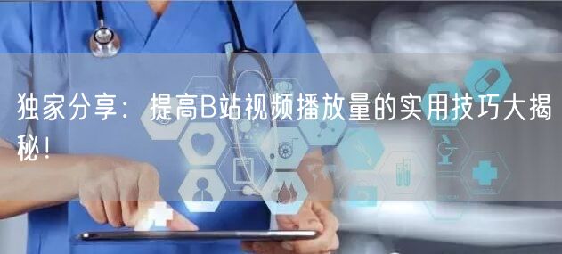 独家分享：提高B站视频播放量的实用技巧大揭秘！