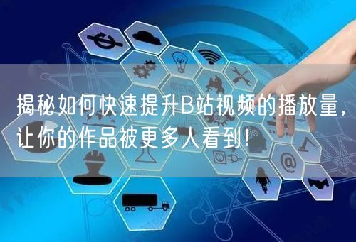 揭秘如何快速提升B站视频的播放量，让你的作品被更多人看到！