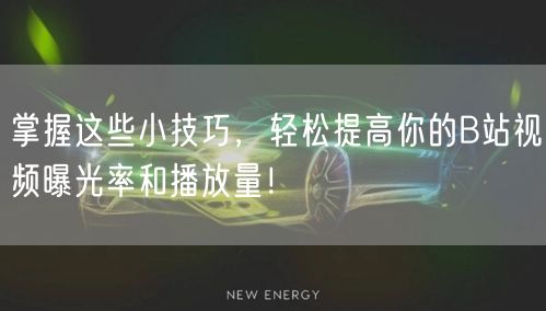 掌握这些小技巧，轻松提高你的B站视频曝光率和播放量！