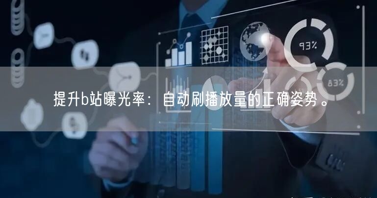 提升b站曝光率：自动刷播放量的正确姿势。