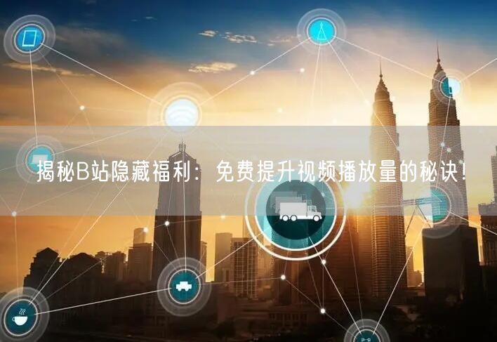 揭秘B站隐藏福利：免费提升视频播放量的秘诀！