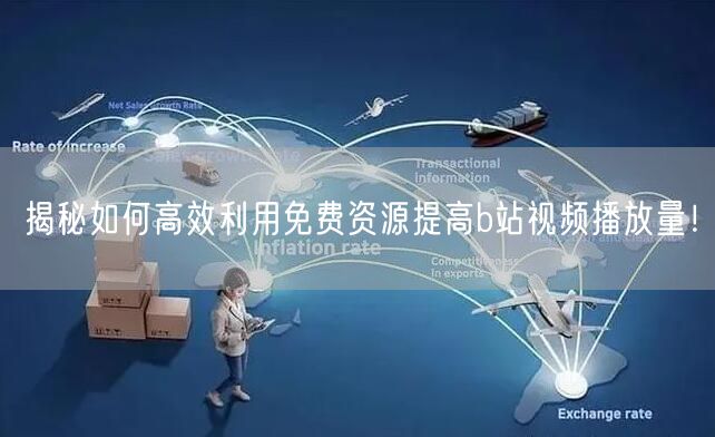 揭秘如何高效利用免费资源提高b站视频播放量！
