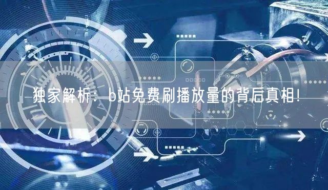 独家解析：b站免费刷播放量的背后真相！