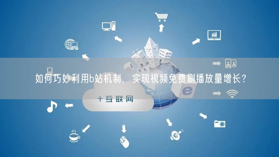 如何巧妙利用b站机制，实现视频免费刷播放量增长？