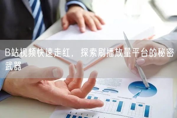 B站视频快速走红，探索刷播放量平台的秘密武器