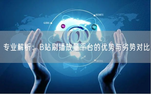 专业解析：B站刷播放量平台的优势与劣势对比