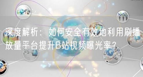 深度解析：如何安全有效地利用刷播放量平台提升B站视频曝光率？