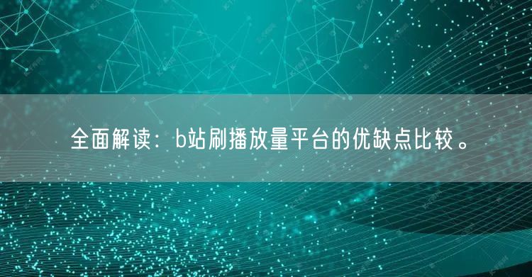 全面解读：b站刷播放量平台的优缺点比较。