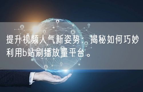 提升视频人气新姿势：揭秘如何巧妙利用b站刷播放量平台。