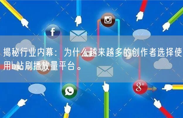 揭秘行业内幕：为什么越来越多的创作者选择使用b站刷播放量平台。
