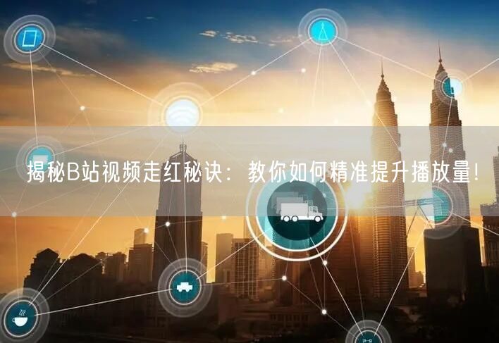 揭秘B站视频走红秘诀：教你如何精准提升播放量！