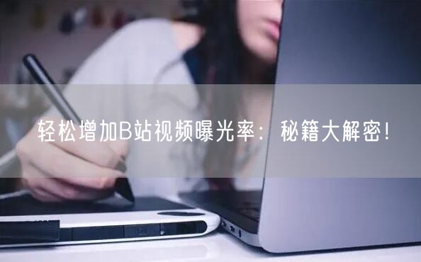 轻松增加B站视频曝光率：秘籍大解密！