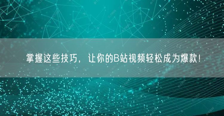 掌握这些技巧，让你的B站视频轻松成为爆款！