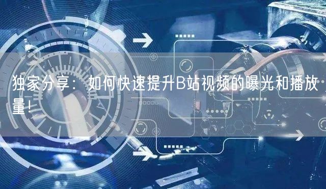 独家分享：如何快速提升B站视频的曝光和播放量！