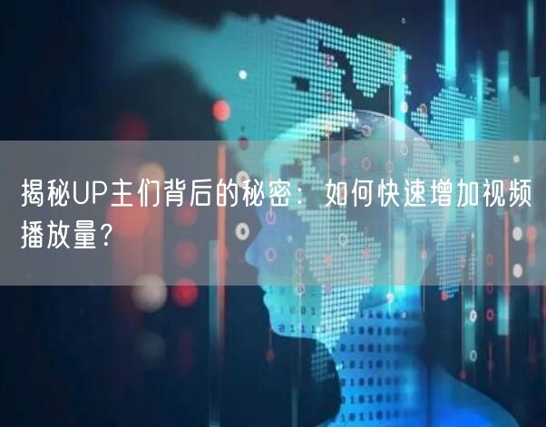 揭秘UP主们背后的秘密：如何快速增加视频播放量？