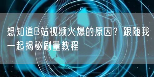 想知道B站视频火爆的原因？跟随我一起揭秘刷量教程