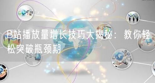 B站播放量增长技巧大揭秘：教你轻松突破瓶颈期