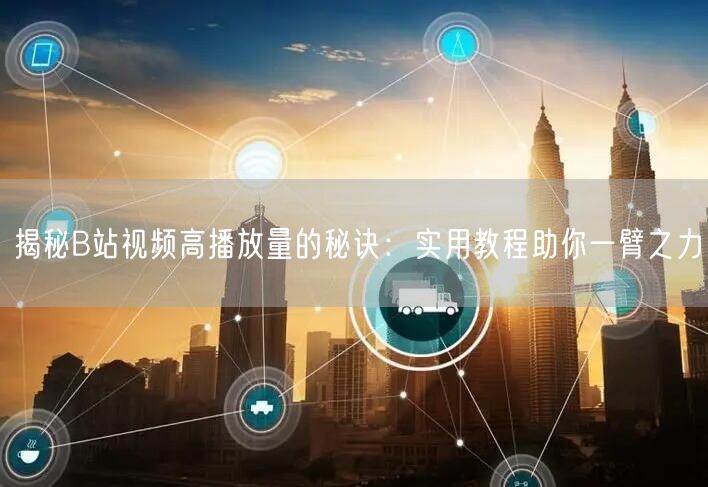 揭秘B站视频高播放量的秘诀：实用教程助你一臂之力