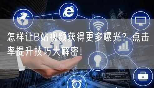 怎样让B站视频获得更多曝光？点击率提升技巧大解密！