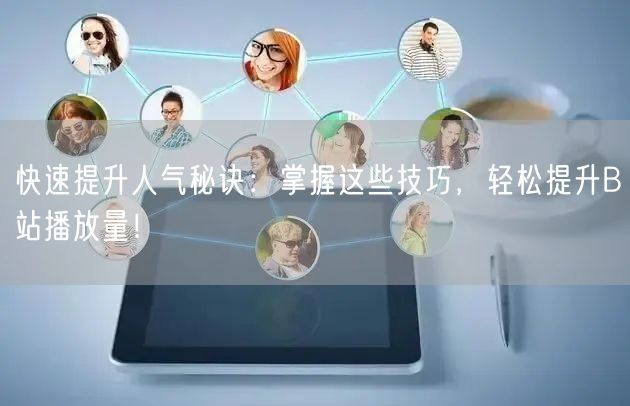 快速提升人气秘诀：掌握这些技巧，轻松提升B站播放量！