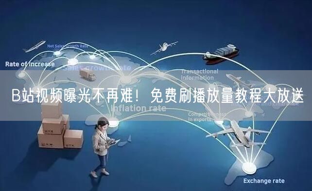 B站视频曝光不再难！免费刷播放量教程大放送