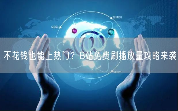不花钱也能上热门？B站免费刷播放量攻略来袭