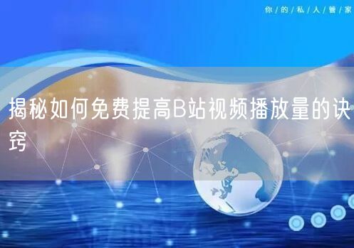 揭秘如何免费提高B站视频播放量的诀窍