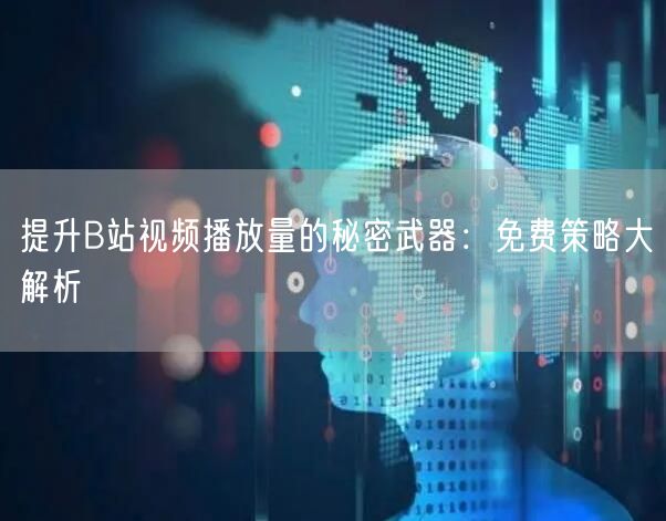 提升B站视频播放量的秘密武器：免费策略大解析
