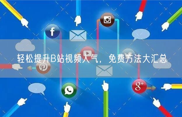 轻松提升B站视频人气，免费方法大汇总