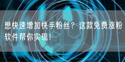 想快速增加快手粉丝？这款免费涨粉软件帮你实现！