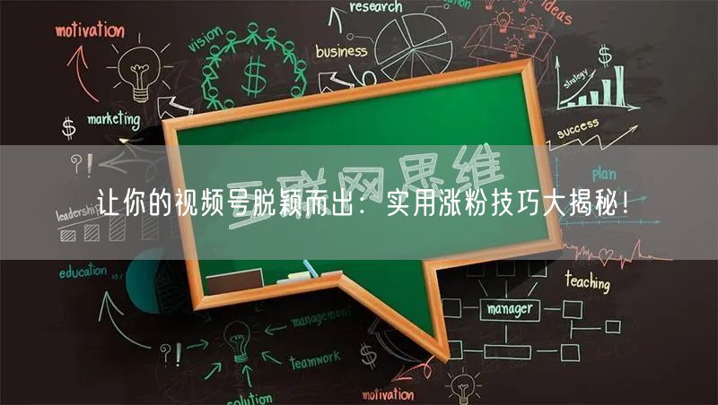 让你的视频号脱颖而出：实用涨粉技巧大揭秘！