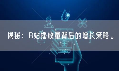 揭秘：B站播放量背后的增长策略。